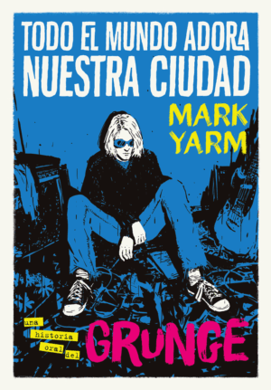 Historia oral del grunge de Mark Yarm